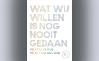 Wat wij willen is nog nooit gedaan - De kracht van integraal bouwen